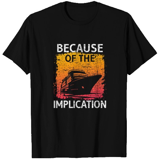 Because of the Implication Traveler Boating Cruise Trip 1 T-Shirts
