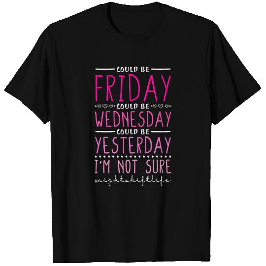 Night Shift Could Be Friday Could Be Wednesday RN nurses T-Shirts