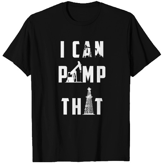 I Can Pump That Oilfield Worker T-Shirts