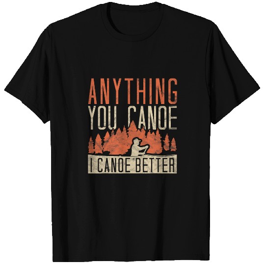 Anything You Canoe I Canoe Better Funny Rowing Canoe Kajak T-Shirts
