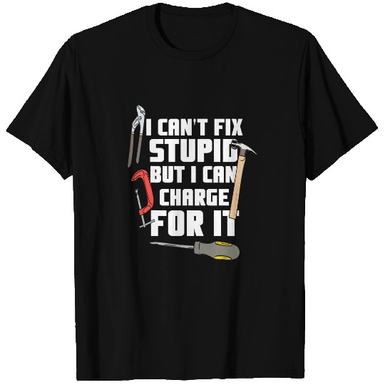 I Cant Fix Stupid But I Can Charge For It Funny Handyman T-Shirts