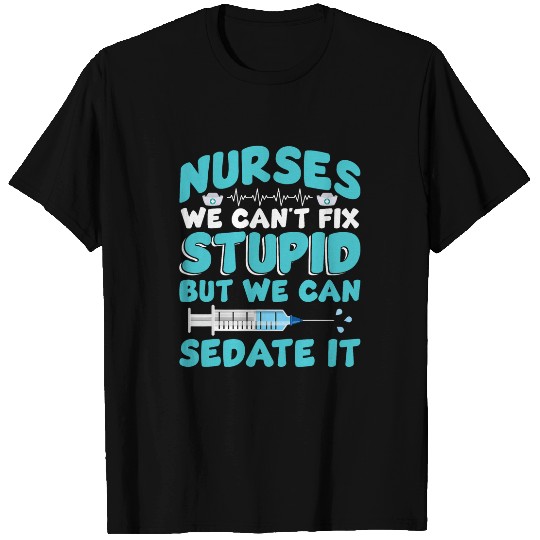 We Cant Fix Stupid But We Can Sedate It Funny nurses T-Shirts