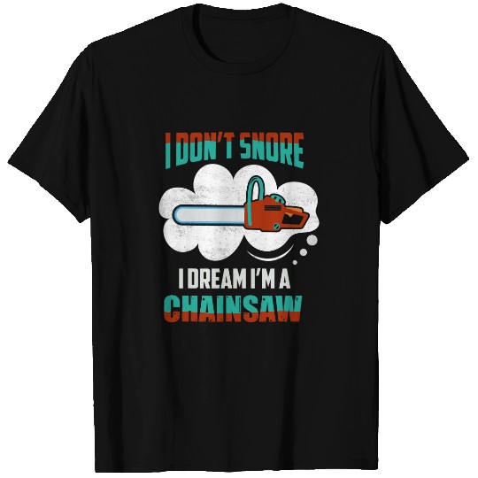 I Dont Snore I Dream Im A Chainsaw Arborist Woodworker T-Shirts