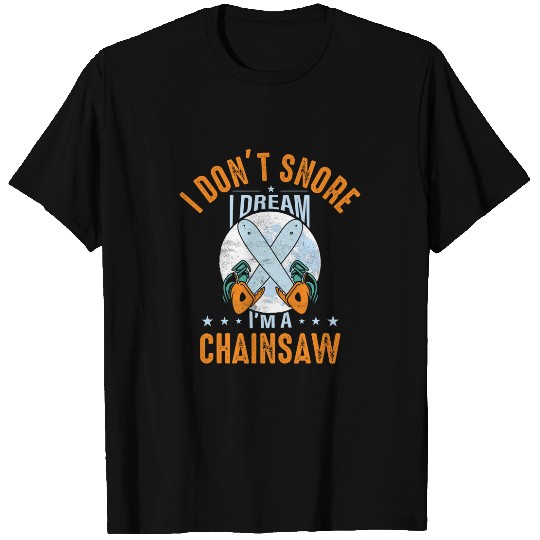 I Dont Snore I Dream Im A Chainsaw Woodworker Arborist T-Shirts