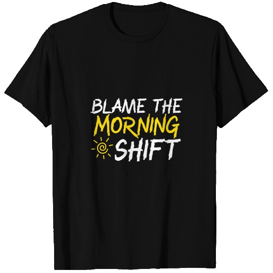 Blame The Morning Shift Graveyard Shift Worker Employee T-Shirts