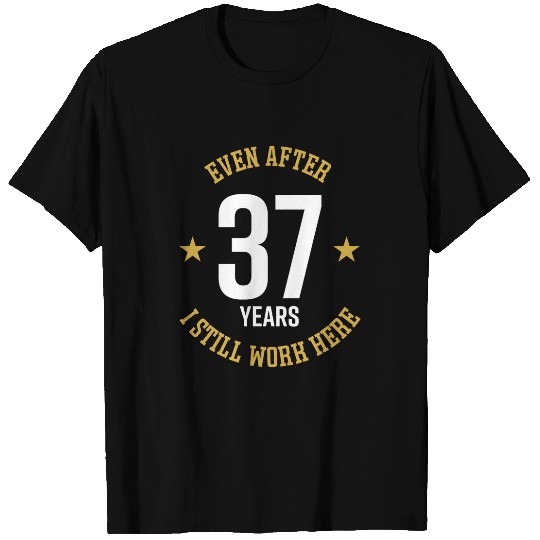 Even after 37 Years I still work here 37th Work Anniversary T-Shirts