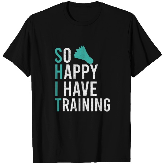 So Happy I Have Badminton Training Shuttlecock Badminton T-Shirts