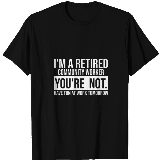 IM A RETIRED COMMUNITY WORKER YOU ARE NOT RETIREMENT T-Shirts
