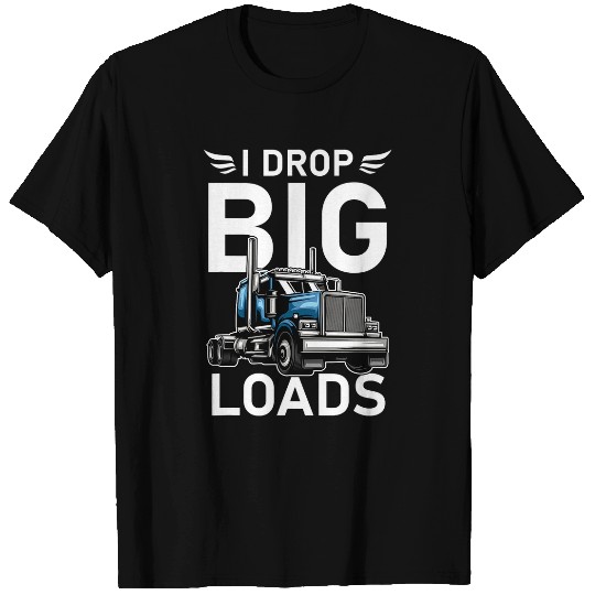 I Drop Big Loads Trucker Semi Truck Driver Trucking T-Shirts