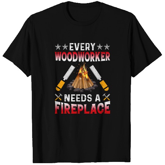 Every Woodworker Needs A Fireplace Carpenters T-Shirts