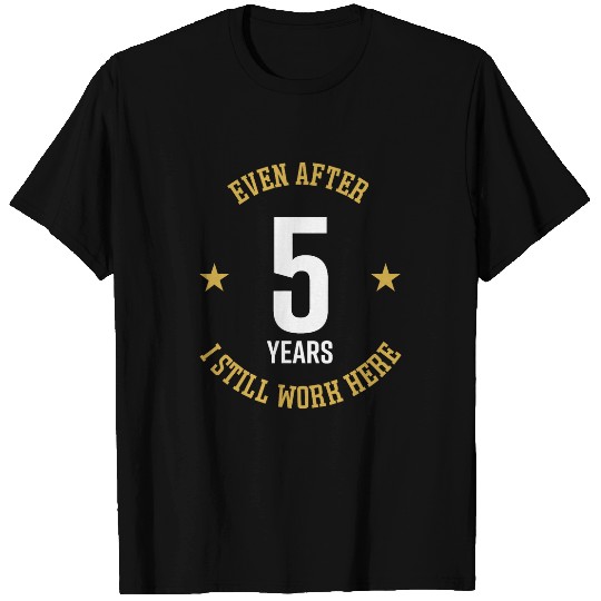 Even after 5 Years I still work here 5th Work Anniversary T-Shirts