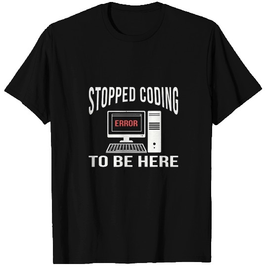 Stopped Coding To Be Here Software Coder Programmer Nerd Fun T-Shirts