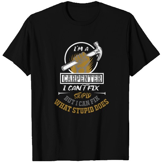 Im A Carpenter I can Fix What Stupid Does Carpenter 7 T-Shirts