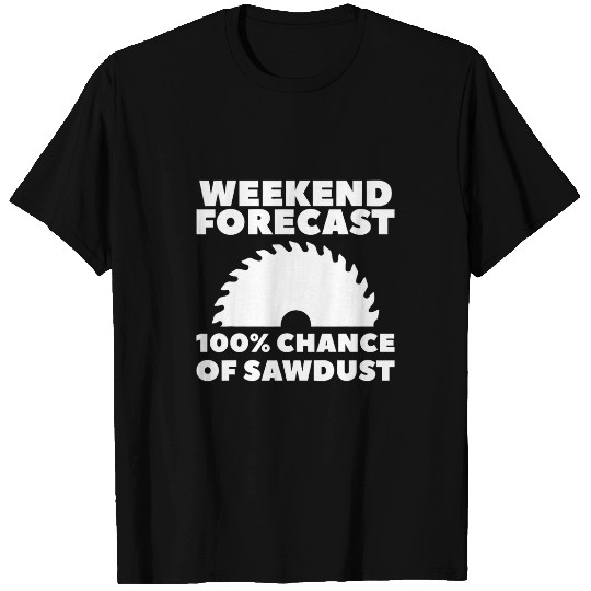 Weekend Forecast 100 Chance Of Sawdust Woodworking T-Shirts