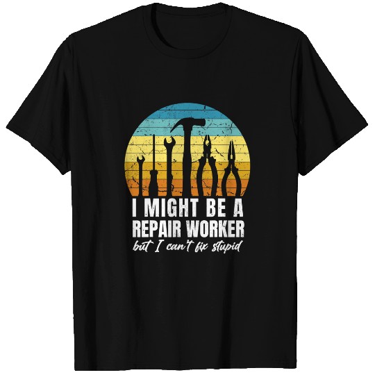 I Might Be A Repair Worker But I Cant Fix Stupid T-Shirts