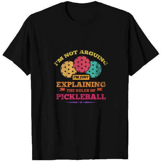 Im Not Arguing Im Just Explaining The Rules Of Pickleball 1 T-Shirts