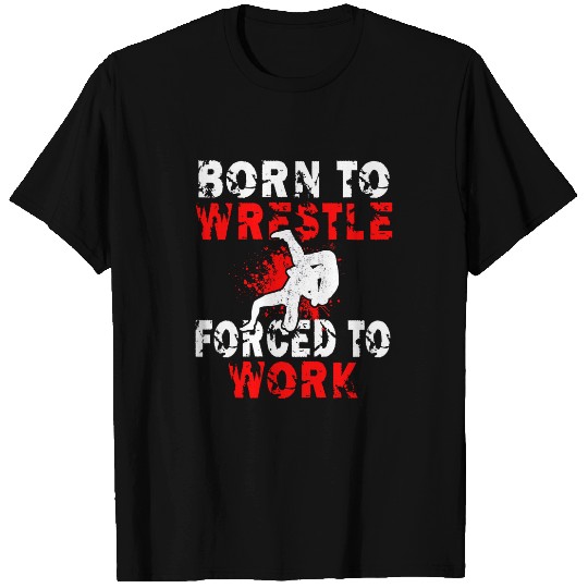 Wrestler Born To Wrestle forcesd To Work Wrestling T-Shirts