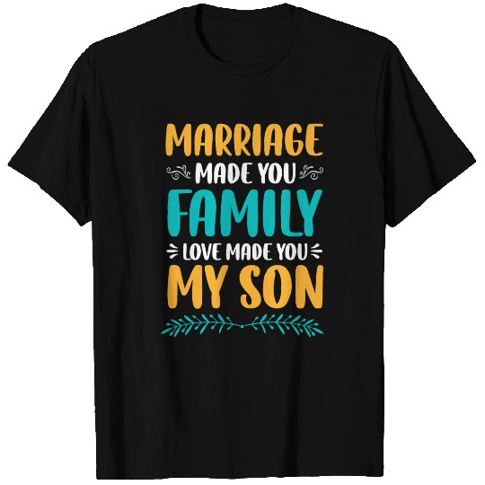 Marriage Made You Family Love Made You My Son Son In Law T-Shirts