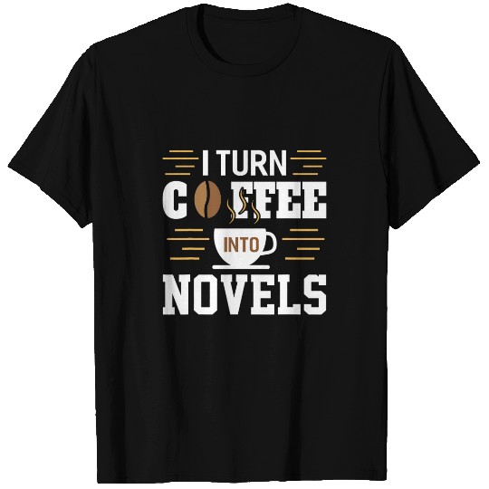 I Turn Coffee Into Novels Funny Autors Poets Writers T-Shirts