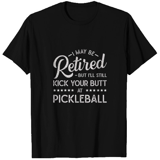 Maybe Retired But Still Kick Your Butt At Pickleball Funny T-Shirts