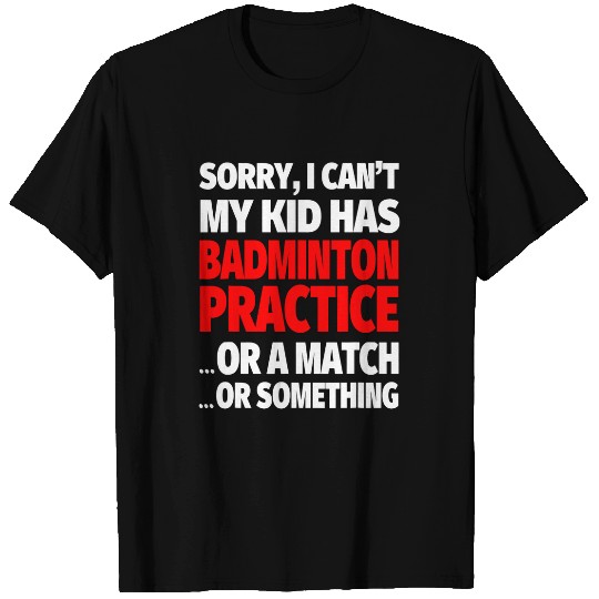 Sorry I Cant My Kid Has Badminton Practice T-Shirts