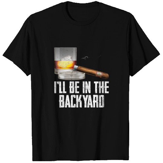 Ill Be In the Backyard Cigar And Whiskey Bourbon Lover Men T-Shirts