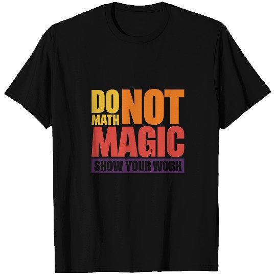 Do Math Not Magic Show Your Work 4 T-Shirts