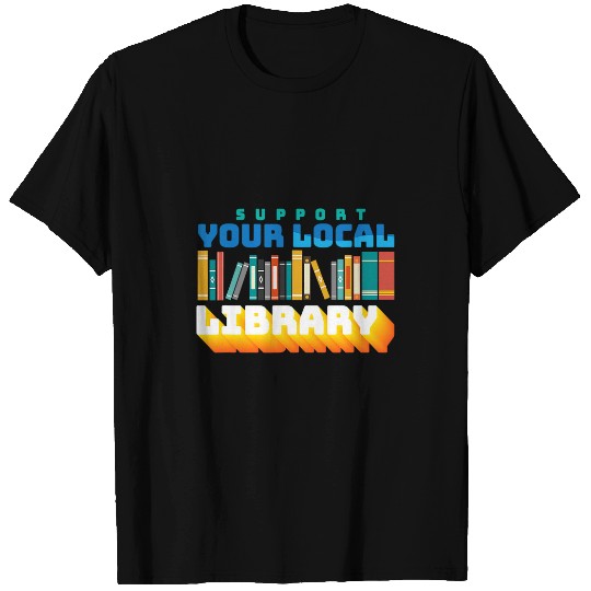 Support Your Local Libary I Read Book Literature Library T-Shirts