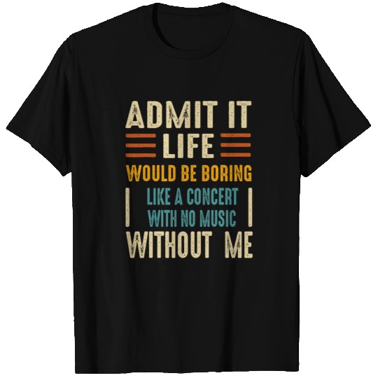 Admit it Life Would be Boring Like a Concert with No Music T-Shirts