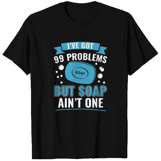 I ve Got 99 Problems But Soap Ain t One Funny Soap Making T-Shirts