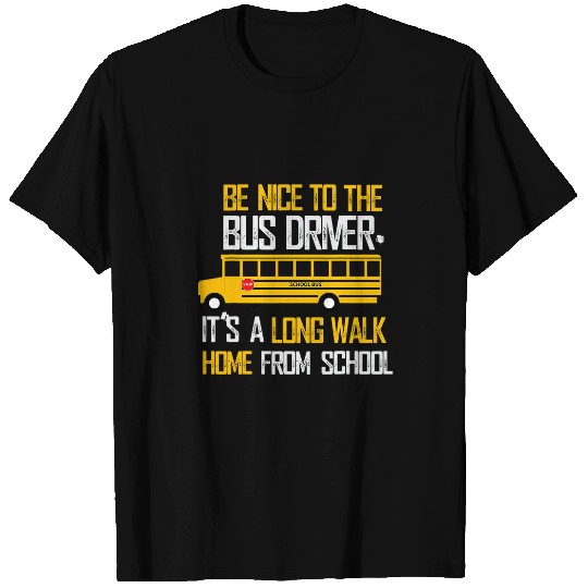 Be nice to the bus driver Its a long walk homess T-Shirts
