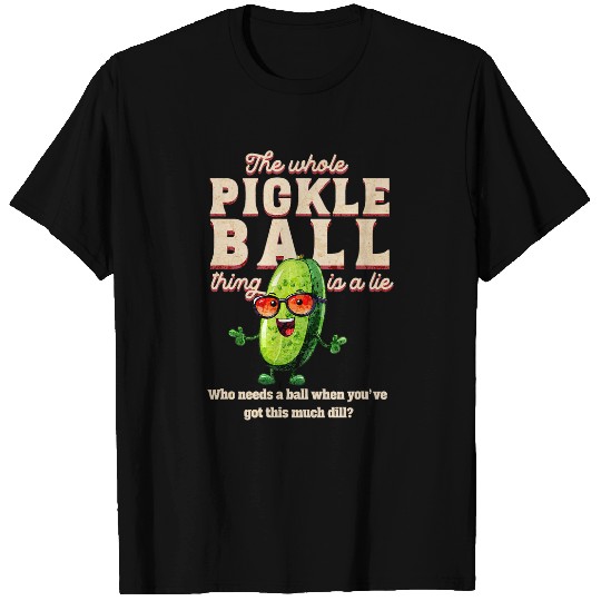 The Whole Pickleball Thing Is A Lie Who Needs A Ball T-Shirts