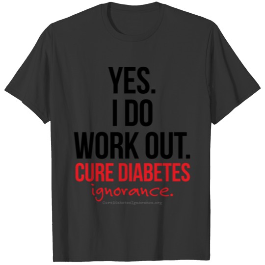 Yes. I Do Work Out. Cure Diabetes Ignorance. T-shirt