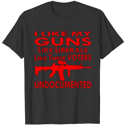 I Like My Guns Like Liberal Like Voters Undocument T Shirts