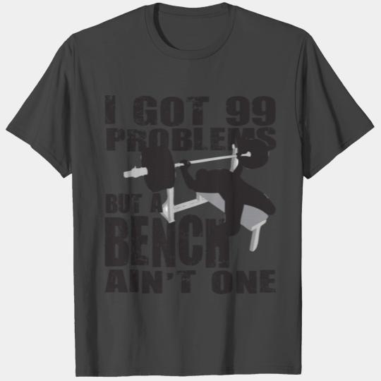 Gym Humor - 99 Problems But A Bench Ain't One T Shirts