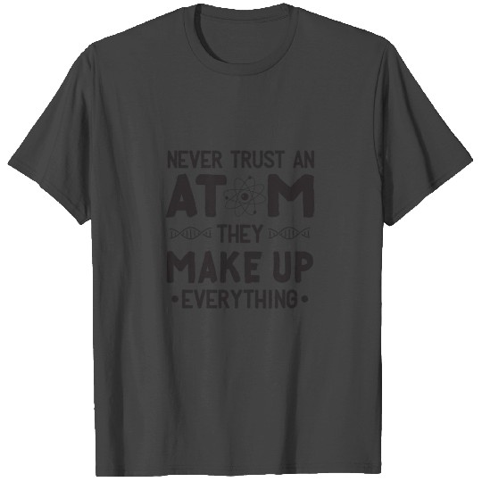 Never trust an atom ,They MAKE UP everything T Shirts