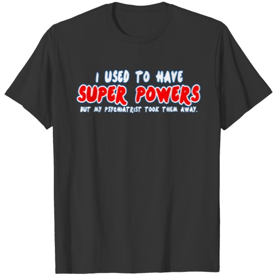 I used to have super powers but my psychiatrist to T-shirt