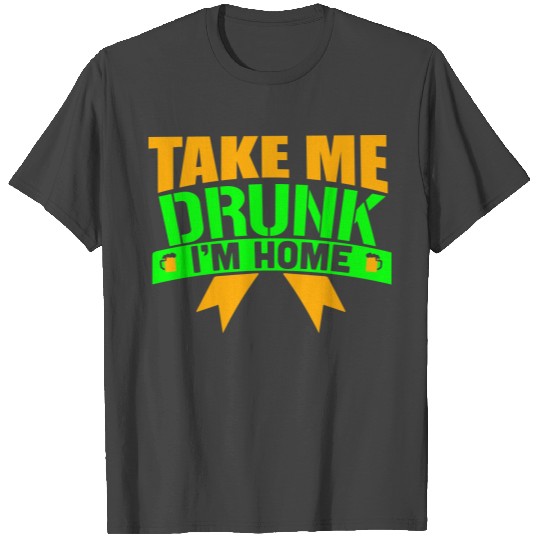 5_TAKE ME DRUNK I M HOME_2c T Shirts