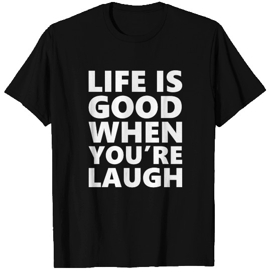 Life is Good When You Are Laugh T Shirts