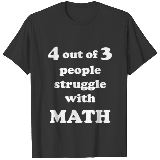 4 out of 3 people struggle with MATH T Shirts