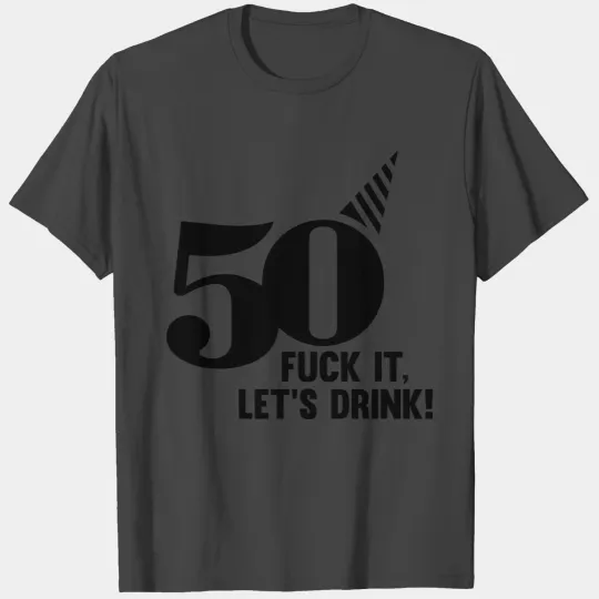 50 BIRTHDAY, FUCK IT LETS DRINK! T Shirts