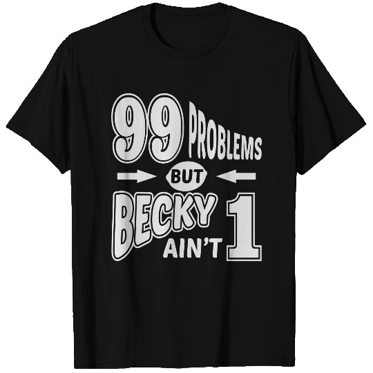 99 Problems Becky Aint 1 T Shirts