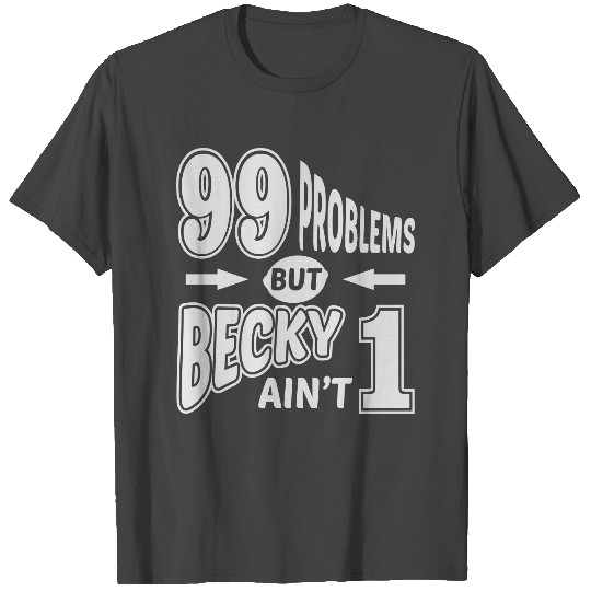 99 Problems Becky Aint 1 T Shirts