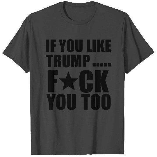fuck trump and fuck you T Shirts