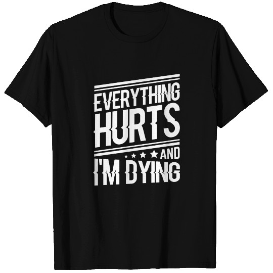 Everything hurts and I'm T Shirts