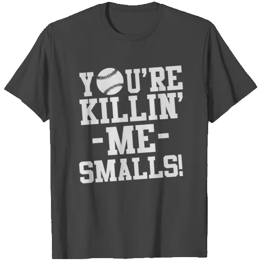 You're killin me smalls! T Shirts