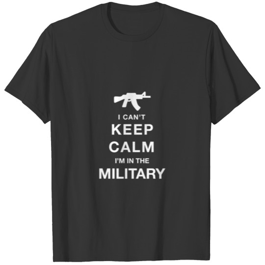 I Can't Keep Calm... I'm In The Military T Shirts