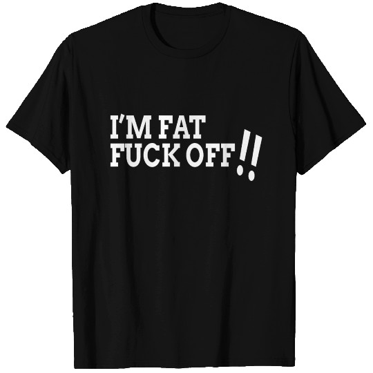 I'm Fat F*ck Off T Shirts