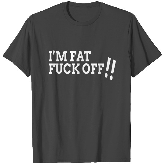 I'm Fat F*ck Off T Shirts