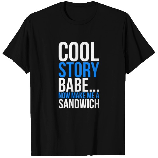 Cool Story Babe Now Make Me A Sandwich T Shirts